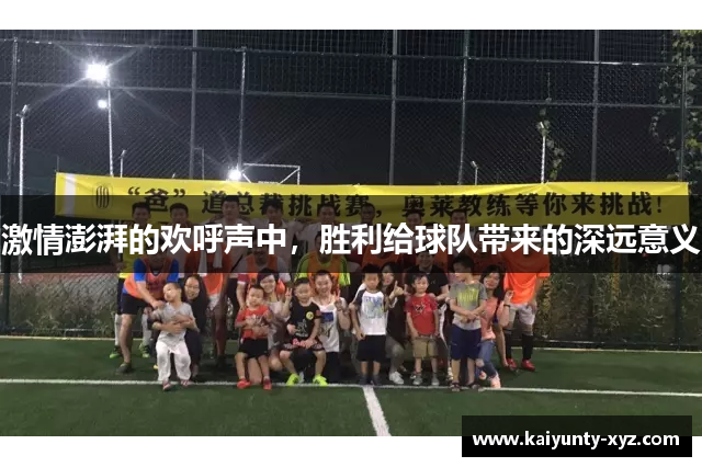 激情澎湃的欢呼声中，胜利给球队带来的深远意义