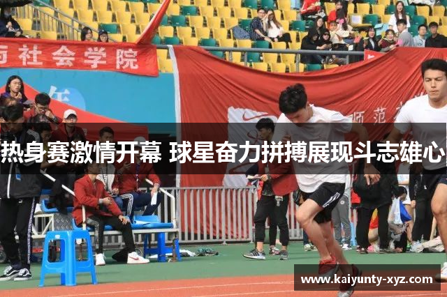热身赛激情开幕 球星奋力拼搏展现斗志雄心