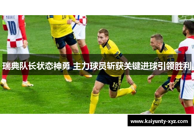 瑞典队长状态神勇 主力球员斩获关键进球引领胜利