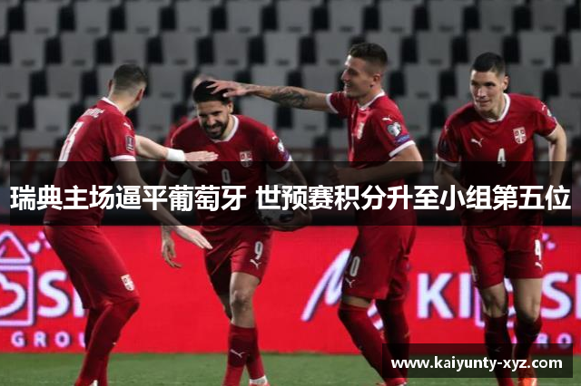 瑞典主场逼平葡萄牙 世预赛积分升至小组第五位