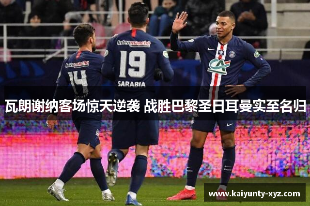 瓦朗谢纳客场惊天逆袭 战胜巴黎圣日耳曼实至名归
