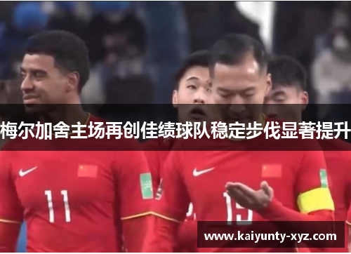 梅尔加舍主场再创佳绩球队稳定步伐显著提升