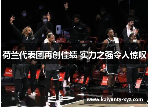 荷兰代表团再创佳绩 实力之强令人惊叹