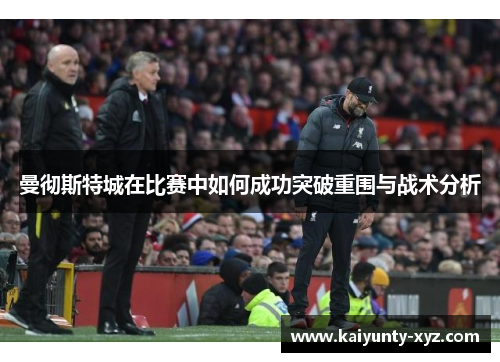 曼彻斯特城在比赛中如何成功突破重围与战术分析
