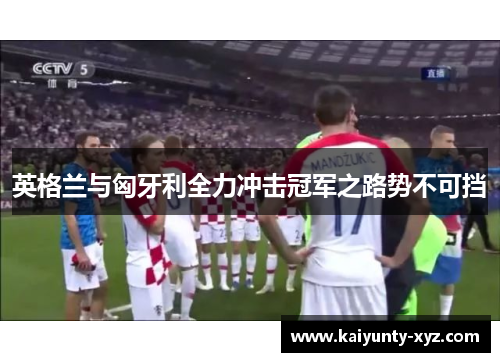英格兰与匈牙利全力冲击冠军之路势不可挡