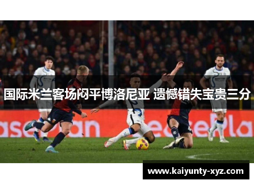 国际米兰客场闷平博洛尼亚 遗憾错失宝贵三分