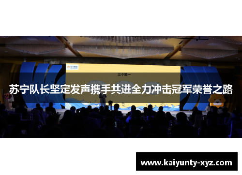 苏宁队长坚定发声携手共进全力冲击冠军荣誉之路