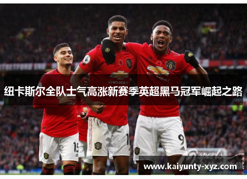 纽卡斯尔全队士气高涨新赛季英超黑马冠军崛起之路