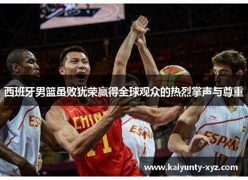 西班牙男篮虽败犹荣赢得全球观众的热烈掌声与尊重