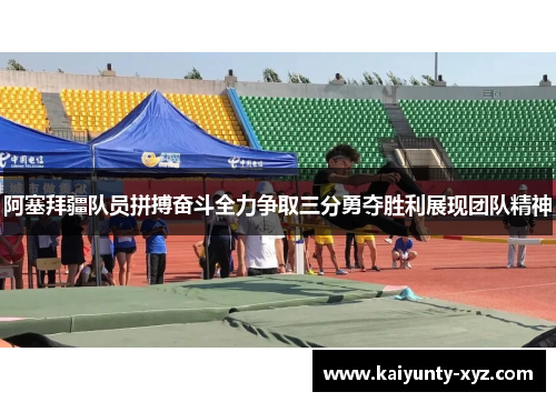 阿塞拜疆队员拼搏奋斗全力争取三分勇夺胜利展现团队精神