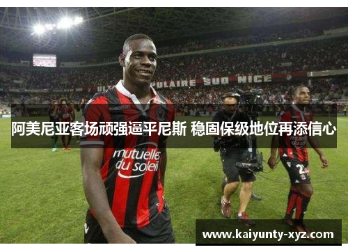阿美尼亚客场顽强逼平尼斯 稳固保级地位再添信心
