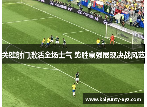 关键射门激活全场士气 势胜豪强展现决战风范