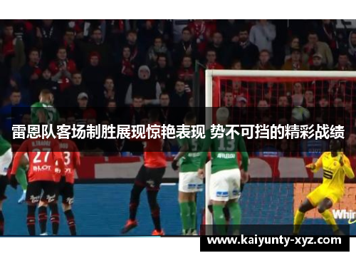 雷恩队客场制胜展现惊艳表现 势不可挡的精彩战绩