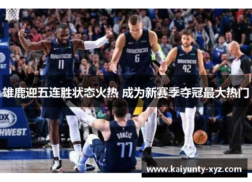 雄鹿迎五连胜状态火热 成为新赛季夺冠最大热门