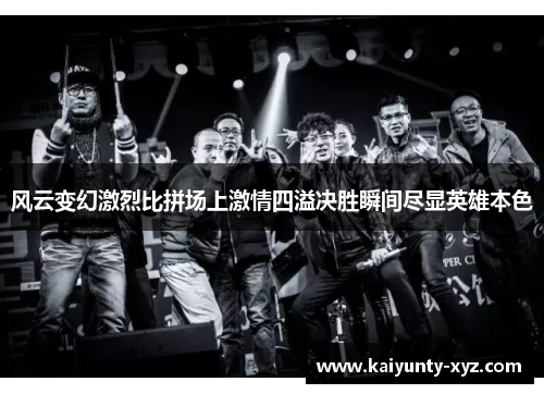 风云变幻激烈比拼场上激情四溢决胜瞬间尽显英雄本色
