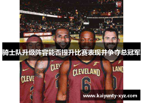 骑士队升级阵容能否提升比赛表现并争夺总冠军