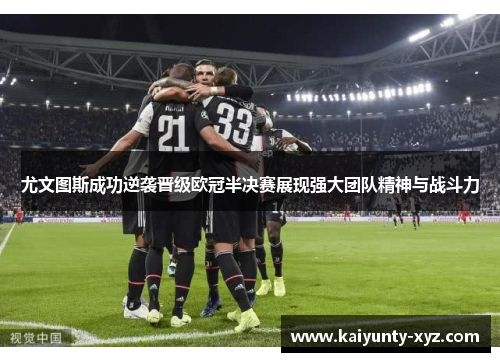 尤文图斯成功逆袭晋级欧冠半决赛展现强大团队精神与战斗力