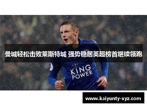 曼城轻松击败莱斯特城 强势稳居英超榜首继续领跑