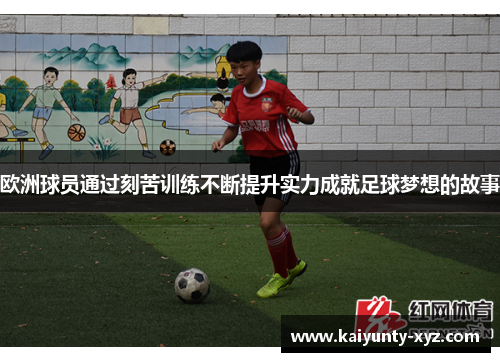 欧洲球员通过刻苦训练不断提升实力成就足球梦想的故事