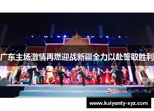 广东主场激情再燃迎战新疆全力以赴誓取胜利