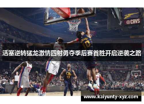 活塞逆转猛龙激情四射勇夺季后赛首胜开启逆袭之路