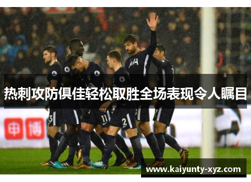 热刺攻防俱佳轻松取胜全场表现令人瞩目