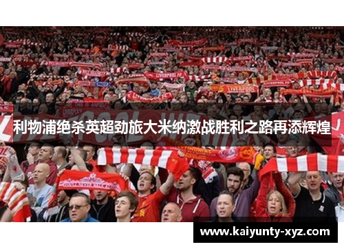 利物浦绝杀英超劲旅大米纳激战胜利之路再添辉煌