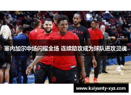塞内加尔中场闪耀全场 连续助攻成为球队进攻灵魂