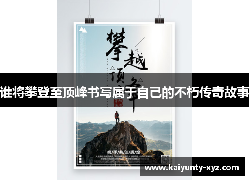 谁将攀登至顶峰书写属于自己的不朽传奇故事