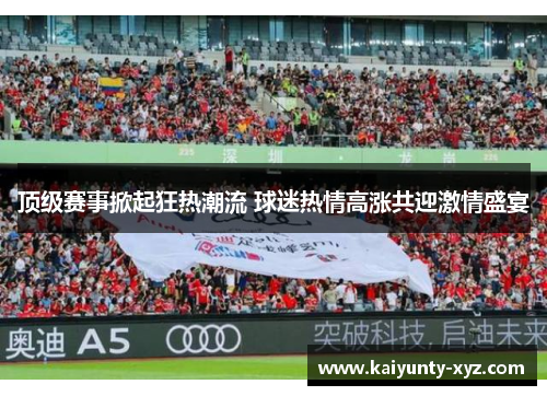 顶级赛事掀起狂热潮流 球迷热情高涨共迎激情盛宴