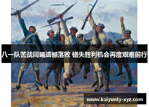 八一队苦战同曦遗憾落败 错失胜利机会再度艰难前行