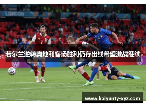 若尔兰逆转奥地利客场胜利仍存出线希望激战继续