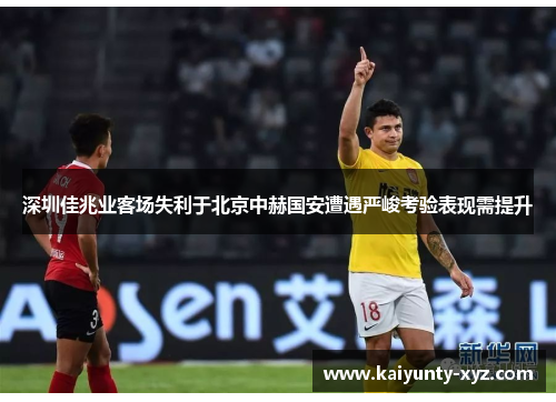 深圳佳兆业客场失利于北京中赫国安遭遇严峻考验表现需提升