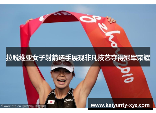 拉脱维亚女子射箭选手展现非凡技艺夺得冠军荣耀