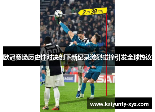 欧冠赛场历史性对决创下新纪录激烈碰撞引发全球热议