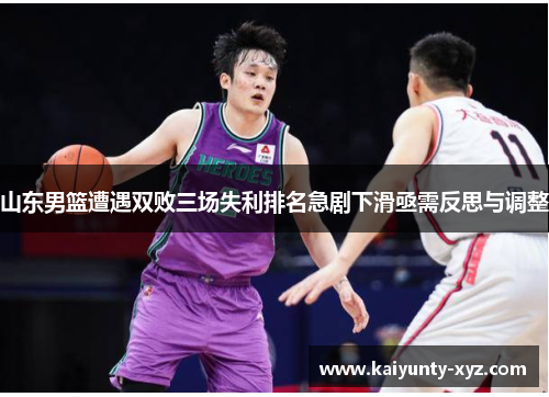山东男篮遭遇双败三场失利排名急剧下滑亟需反思与调整