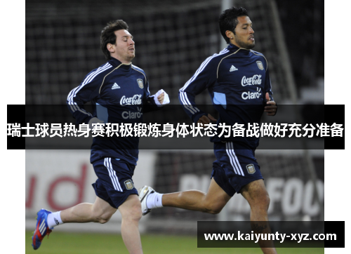 瑞士球员热身赛积极锻炼身体状态为备战做好充分准备