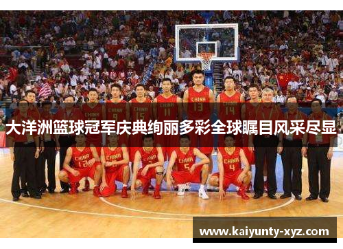 大洋洲篮球冠军庆典绚丽多彩全球瞩目风采尽显