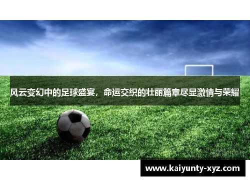 风云变幻中的足球盛宴，命运交织的壮丽篇章尽显激情与荣耀