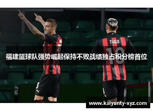 福建篮球队强势崛起保持不败战绩独占积分榜首位