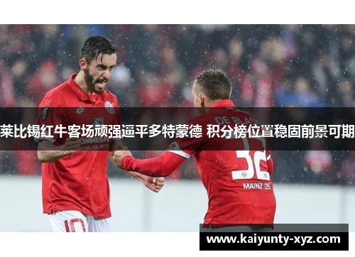莱比锡红牛客场顽强逼平多特蒙德 积分榜位置稳固前景可期