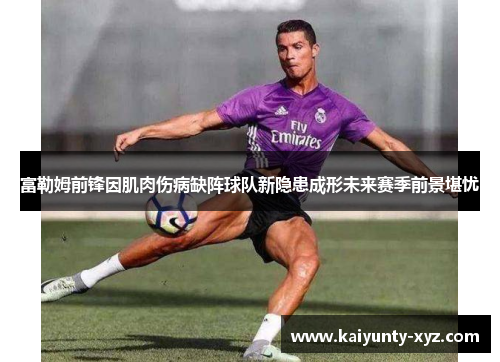 富勒姆前锋因肌肉伤病缺阵球队新隐患成形未来赛季前景堪忧