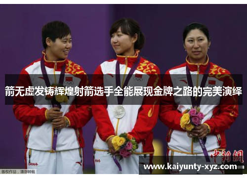 箭无虚发铸辉煌射箭选手全能展现金牌之路的完美演绎