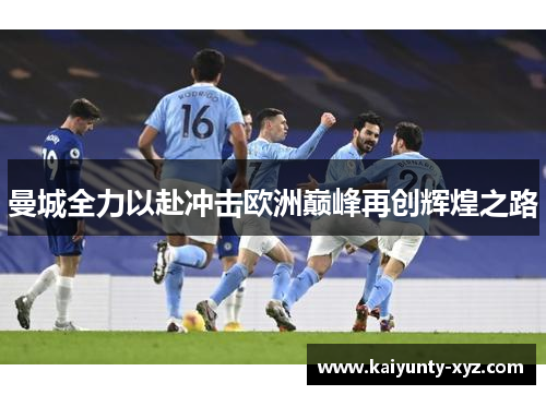 曼城全力以赴冲击欧洲巅峰再创辉煌之路