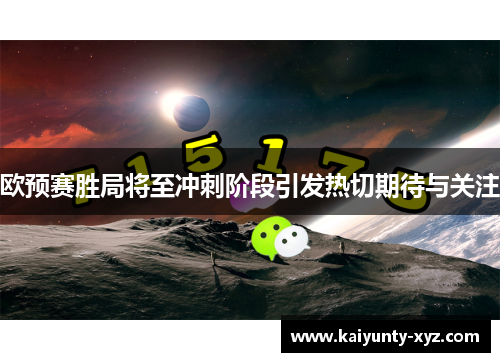 欧预赛胜局将至冲刺阶段引发热切期待与关注