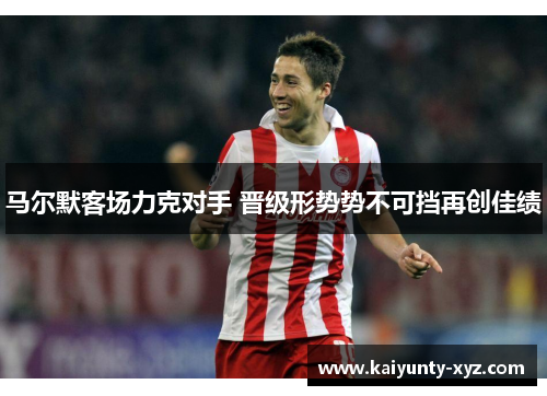 马尔默客场力克对手 晋级形势势不可挡再创佳绩
