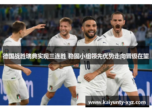 德国战胜瑞典实现三连胜 稳固小组领先优势走向晋级在望