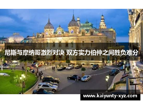 尼斯与摩纳哥激烈对决 双方实力伯仲之间胜负难分