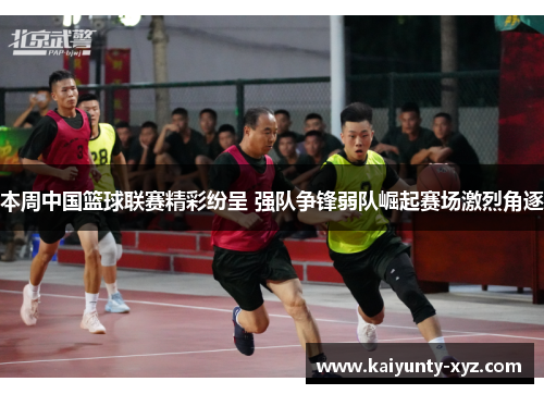 本周中国篮球联赛精彩纷呈 强队争锋弱队崛起赛场激烈角逐