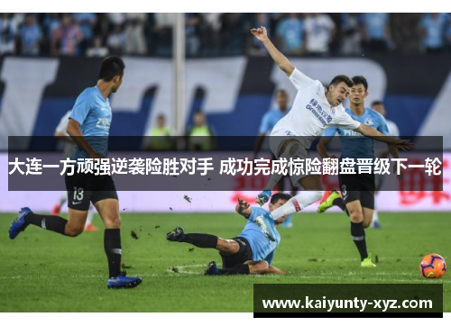 大连一方顽强逆袭险胜对手 成功完成惊险翻盘晋级下一轮